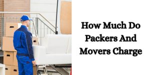 How Much Do Packers And Movers Charge