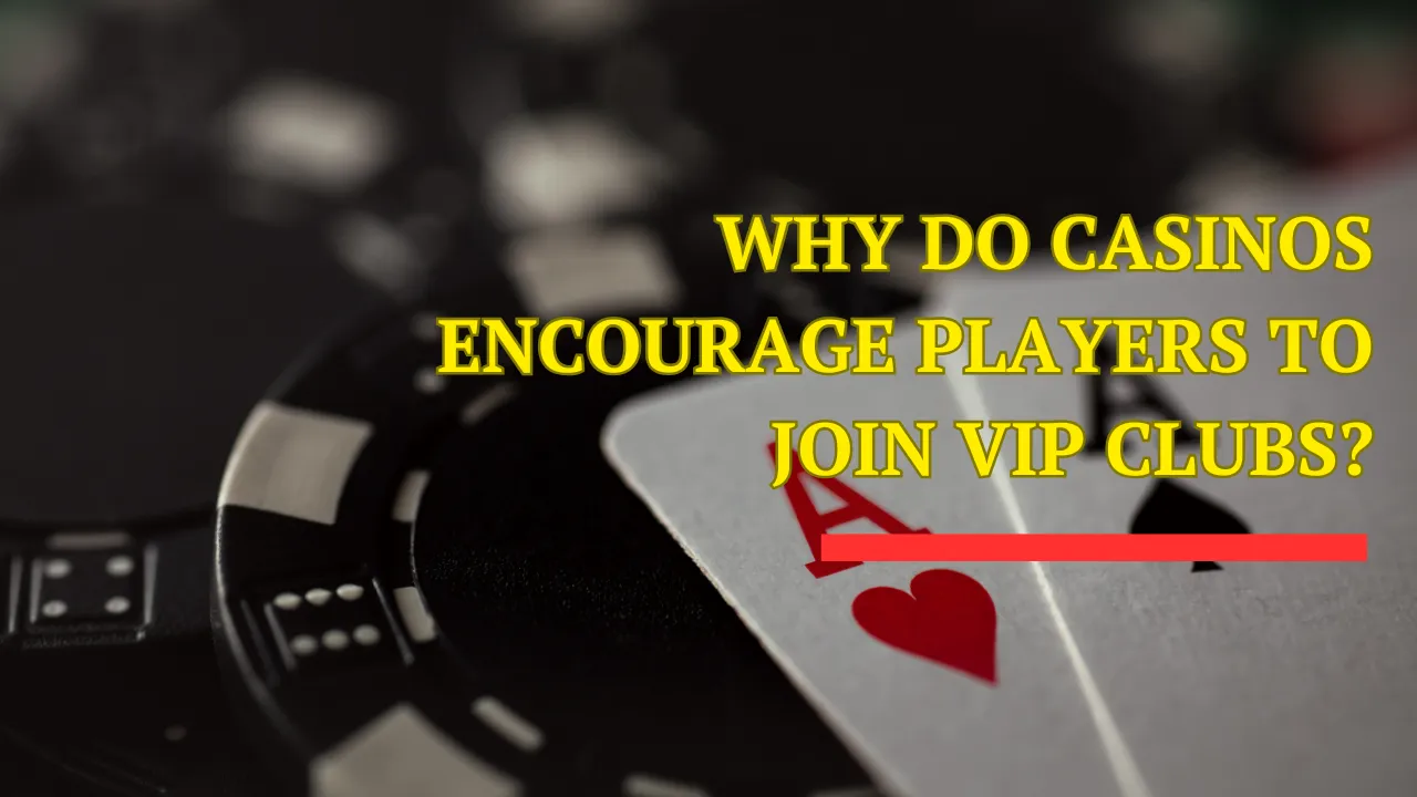 Why Do Casinos Encourage Players to Join VIP Clubs?